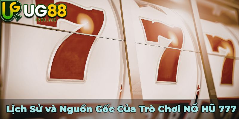 Lịch Sử và Nguồn Gốc Của Trò Chơi NỔ HŨ 777