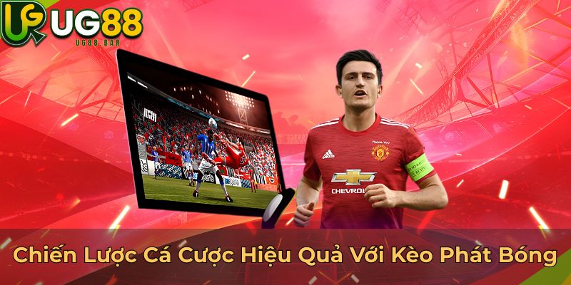 Chiến Lược Cá Cược Hiệu Quả Với Kèo Phát Bóng
