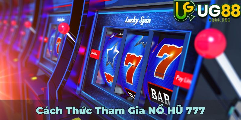 Cách Thức Tham Gia NỔ HŨ 777