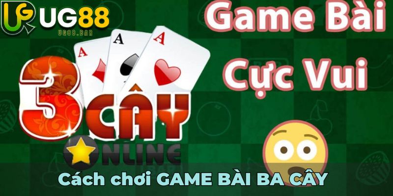 Cách chơi GAME BÀI BA CÂY
