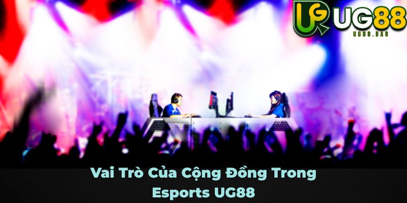 Vai Trò Của Cộng Đồng Trong Esports UG88
