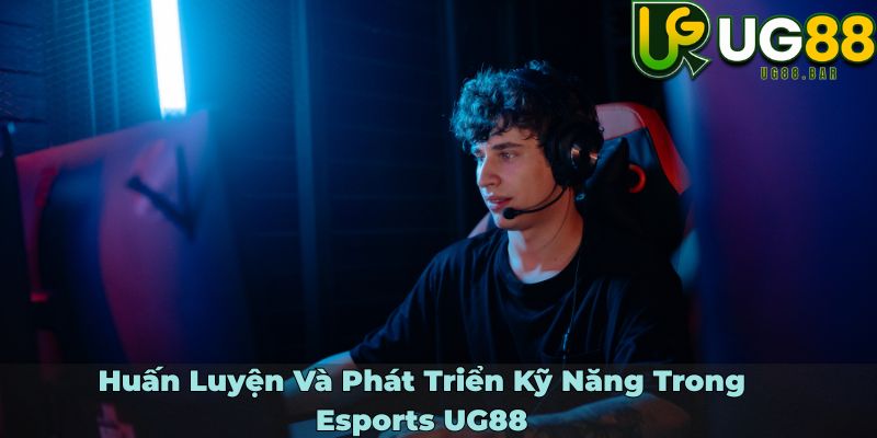 Huấn Luyện Và Phát Triển Kỹ Năng Trong Esports UG88